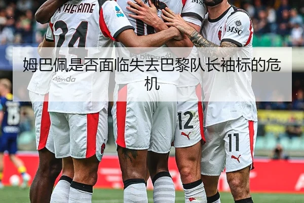 姆巴佩是否面临失去巴黎队长袖标的危机