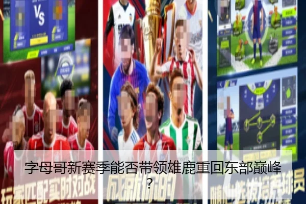 字母哥新赛季能否带领雄鹿重回东部巅峰？